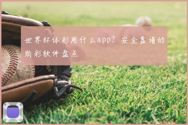 世界杯体彩用什么app?安全靠谱的购彩软件盘点
