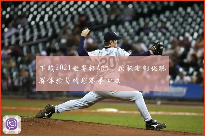下载2021世界杯App:获取定制化观赛体验与精彩赛事回放