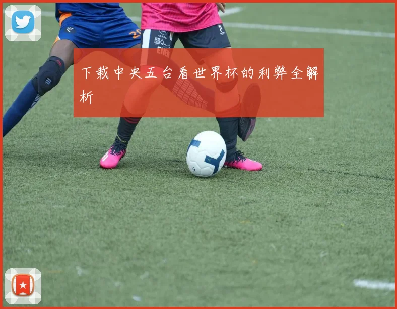下载中央五台看世界杯的利弊全解析