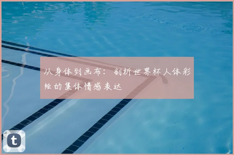 从身体到画布:剖析世界杯人体彩绘的集体情感表达