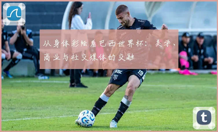 从身体彩绘看巴西世界杯:美学、商业与社交媒体的交融