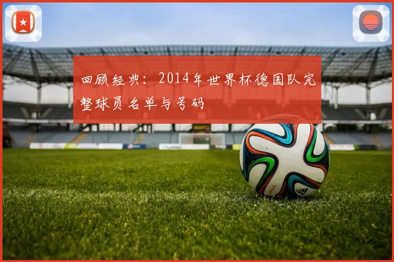 回顾经典:2014年世界杯德国队完整球员名单与号码