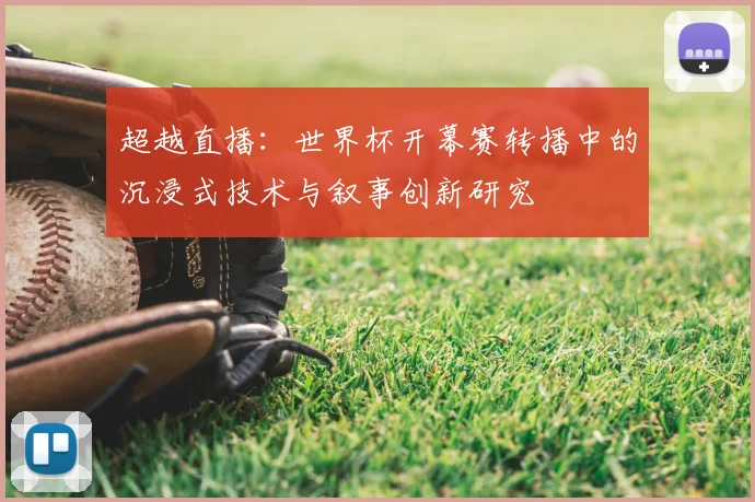 超越直播:世界杯开幕赛转播中的沉浸式技术与叙事创新研究