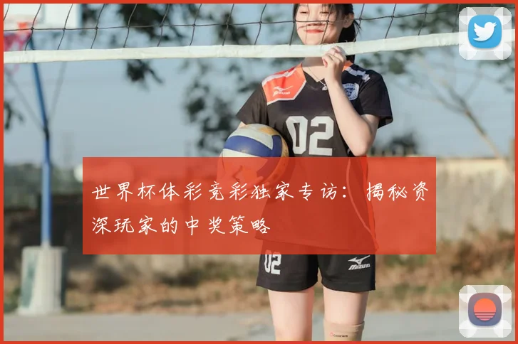 世界杯体彩竞彩独家专访:揭秘资深玩家的中奖策略