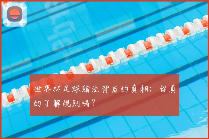 世界杯足球赌法背后的真相：你真的了解规则吗？