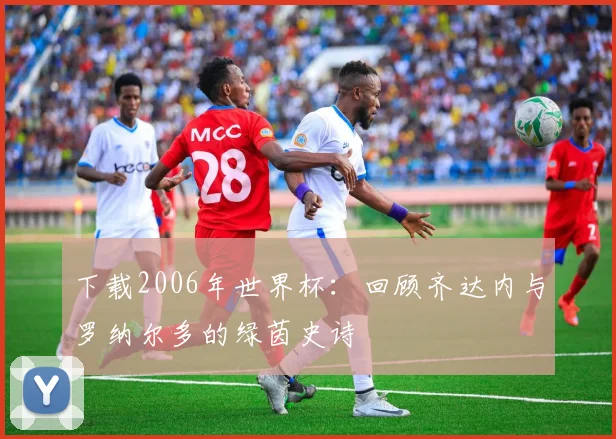下载2006年世界杯:回顾齐达内与罗纳尔多的绿茵史诗