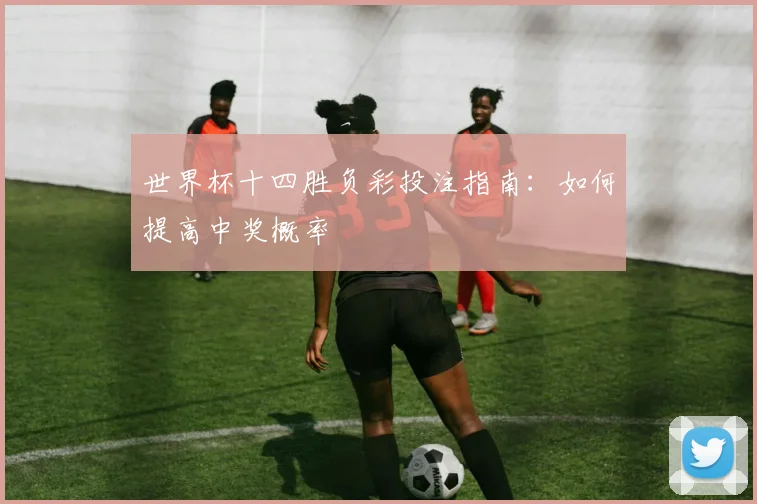 世界杯十四胜负彩投注指南：如何提高中奖概率