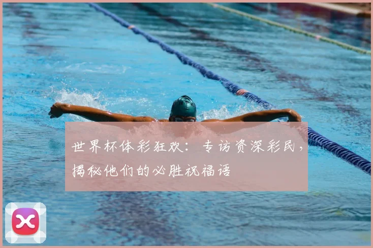 世界杯体彩狂欢:专访资深彩民,揭秘他们的必胜祝福语