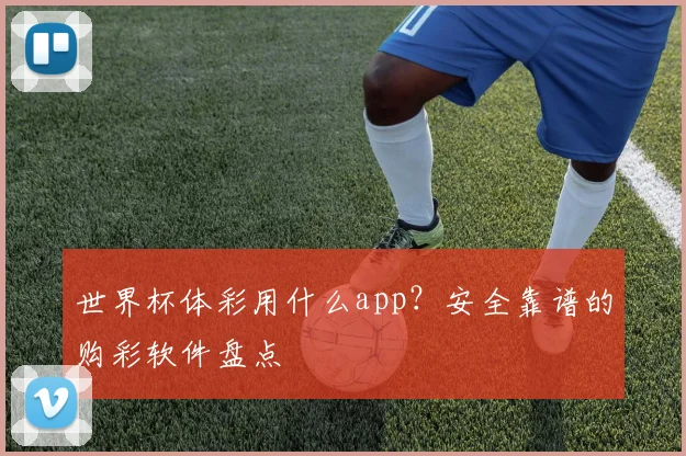 世界杯体彩用什么app?安全靠谱的购彩软件盘点