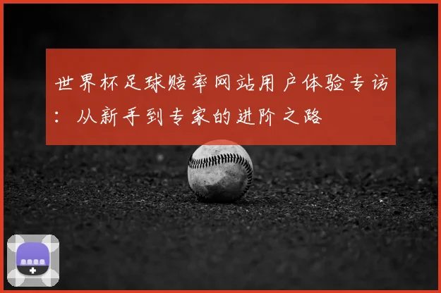 世界杯足球赔率网站用户体验专访：从新手到专家的进阶之路