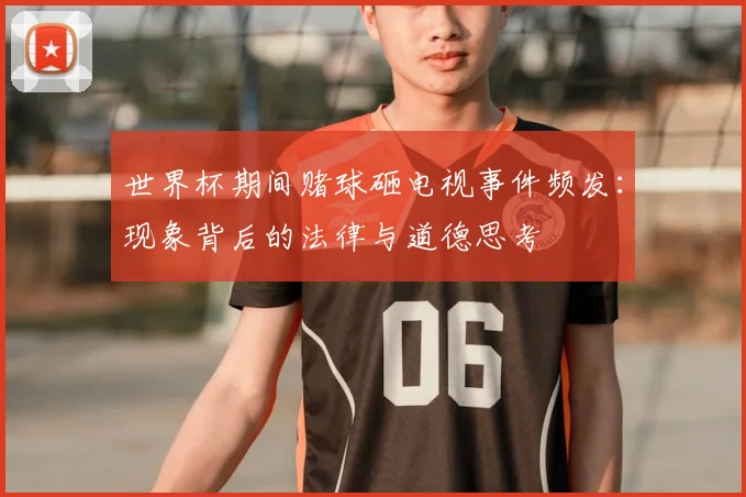 世界杯期间赌球砸电视事件频发：现象背后的法律与道德思考
