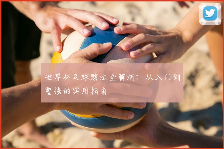 世界杯足球赌法全解析:从入门到警惕的实用指南
