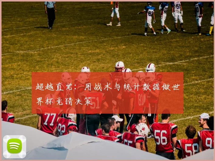 超越直觉：用战术与统计数据做世界杯竞猜决策