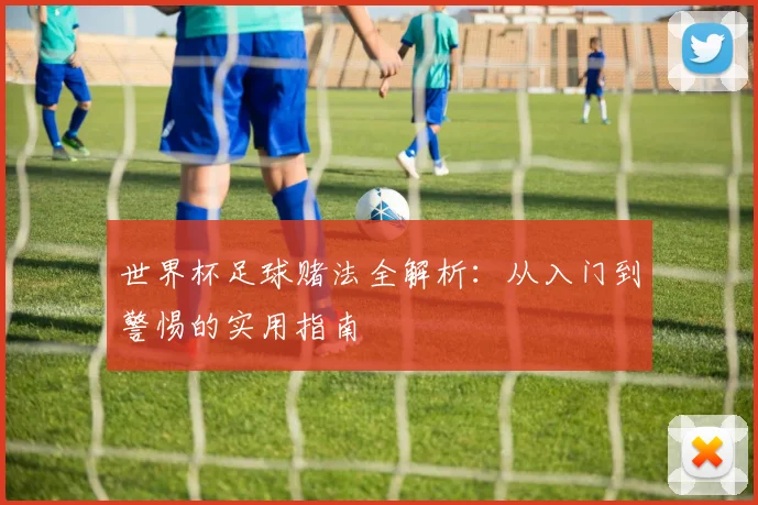 世界杯足球赌法全解析:从入门到警惕的实用指南