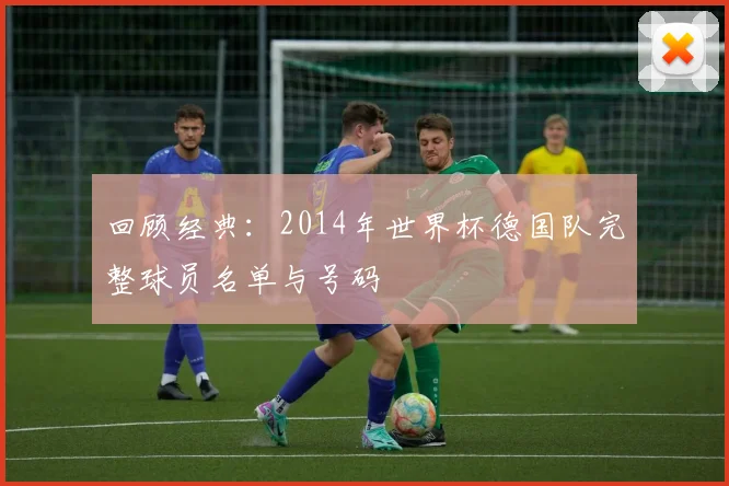 回顾经典：2014年世界杯德国队完整球员名单与号码