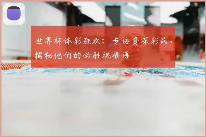 世界杯体彩狂欢:专访资深彩民,揭秘他们的必胜祝福语