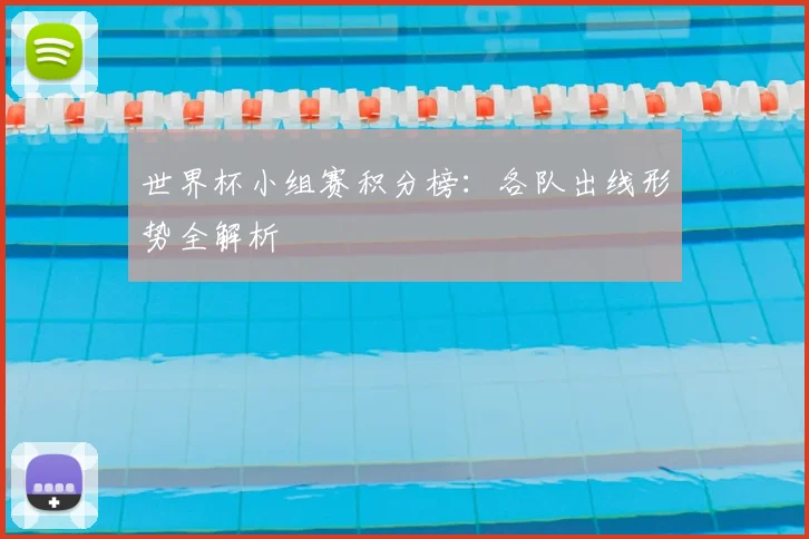 世界杯小组赛积分榜:各队出线形势全解析