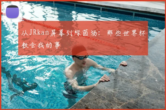 从JRkan屏幕到绿茵场:那些世界杯教会我的事