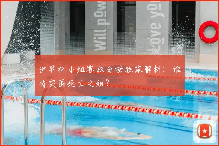 世界杯小组赛积分榜独家解析：谁将突围死亡之组？