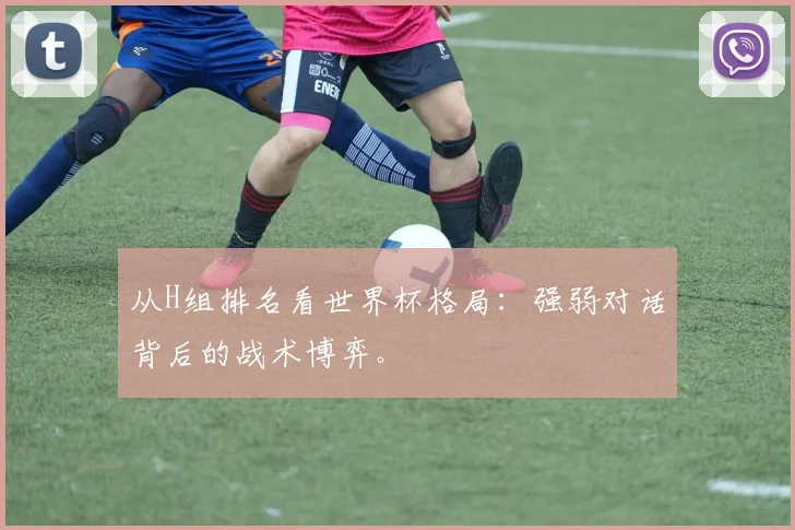 从H组排名看世界杯格局:强弱对话背后的战术博弈。