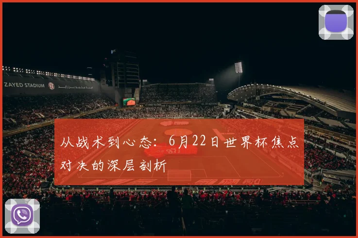 从战术到心态:6月22日世界杯焦点对决的深层剖析