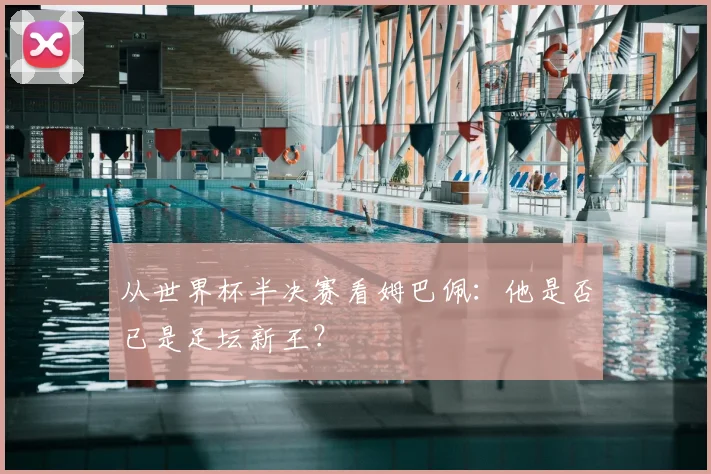 从世界杯半决赛看姆巴佩：他是否已是足坛新王？