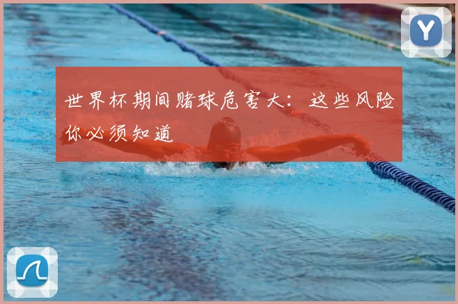 世界杯期间赌球危害大:这些风险你必须知道