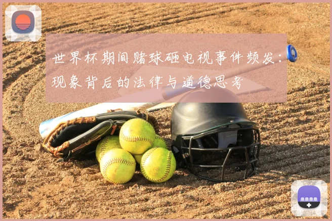 世界杯期间赌球砸电视事件频发:现象背后的法律与道德思考