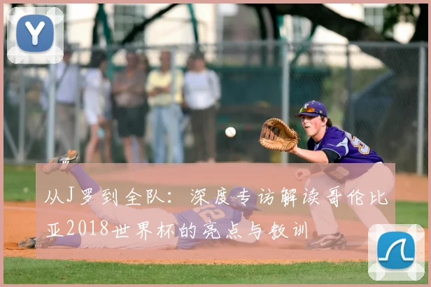 从J罗到全队：深度专访解读哥伦比亚2018世界杯的亮点与教训