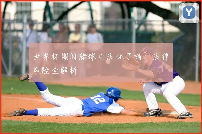 世界杯期间赌球合法化了吗?法律风险全解析