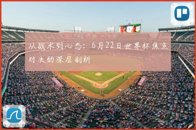 从战术到心态:6月22日世界杯焦点对决的深层剖析