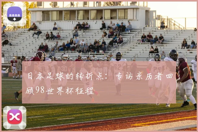 日本足球的转折点：专访亲历者回顾98世界杯征程