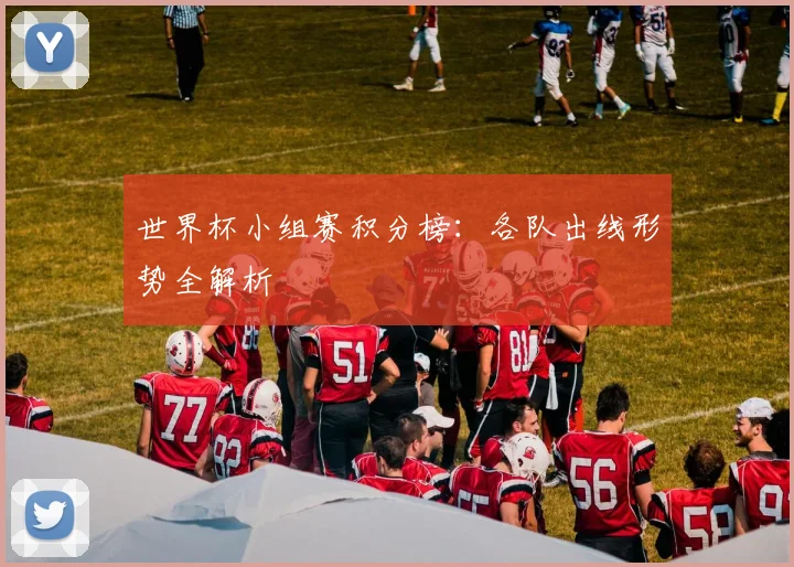 世界杯小组赛积分榜：各队出线形势全解析